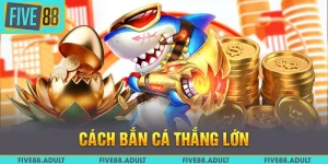 Cách Bắn Cá Thắng Lớn FIVE88: Bí Quyết Săn Thưởng Lớn