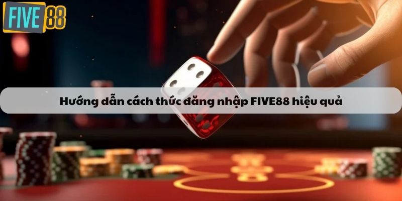 Hướng dẫn cách thức đăng nhập FIVE88 hiệu quả