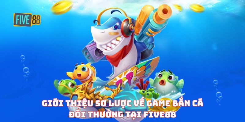 Giới thiệu sơ lược về game bắn cá đổi thưởng tại FIVE88