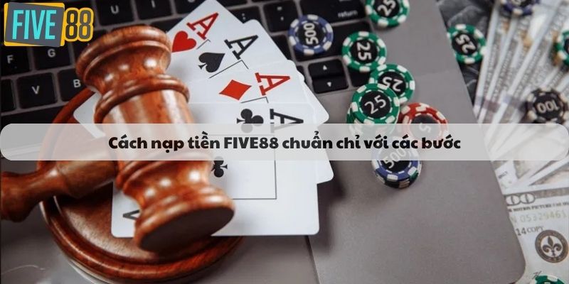 Cách nạp tiền FIVE88 chuẩn chỉ với các bước