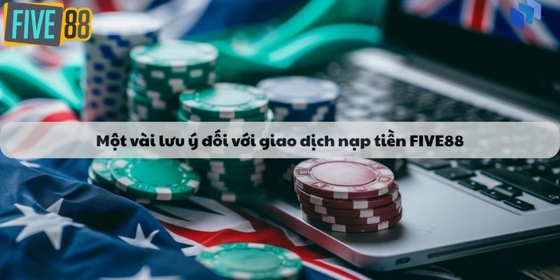 Một vài lưu ý đối với giao dịch nạp tiền FIVE88