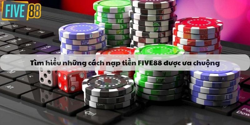 Tìm hiểu những cách nạp tiền FIVE88 được ưa chuộng